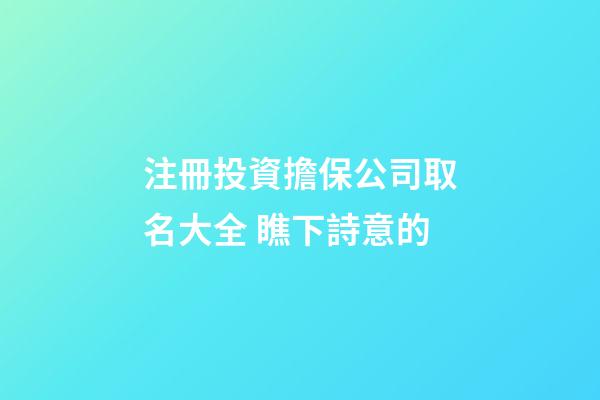 注冊投資擔保公司取名大全 瞧下詩意的-第1張-公司起名-玄機派